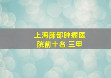 上海肺部肿瘤医院前十名 三甲